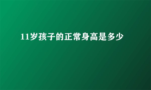 11岁孩子的正常身高是多少