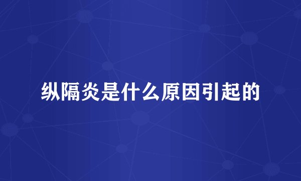 纵隔炎是什么原因引起的