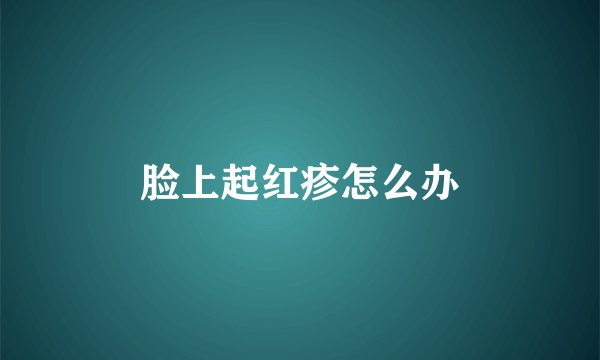脸上起红疹怎么办
