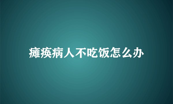 瘫痪病人不吃饭怎么办