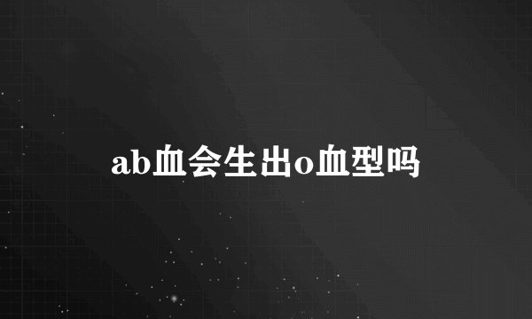 ab血会生出o血型吗