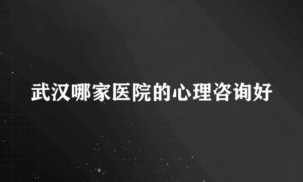 武汉哪家医院的心理咨询好