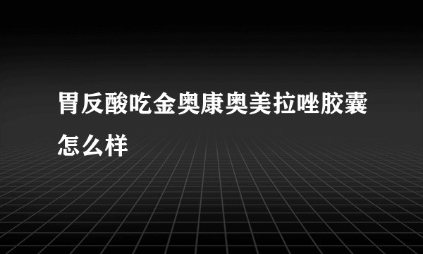 胃反酸吃金奥康奥美拉唑胶囊怎么样