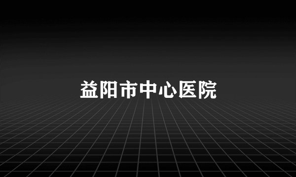 益阳市中心医院