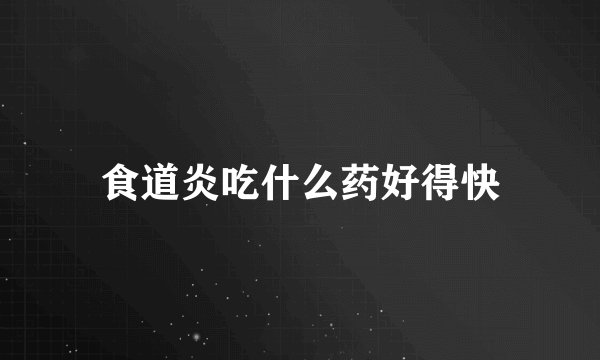 食道炎吃什么药好得快