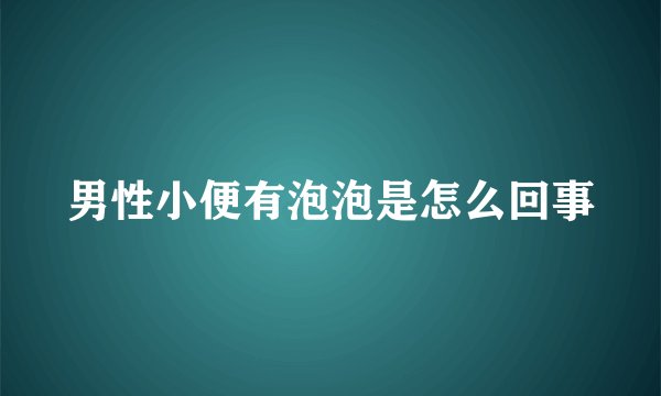 男性小便有泡泡是怎么回事