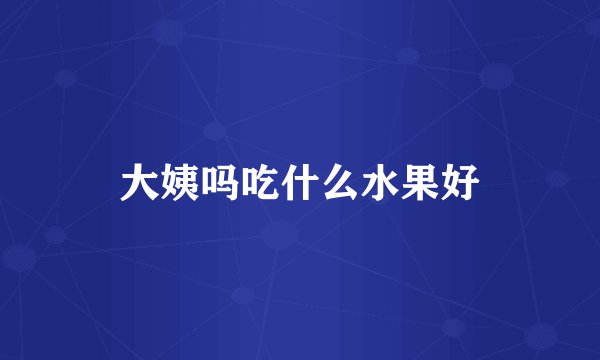大姨吗吃什么水果好