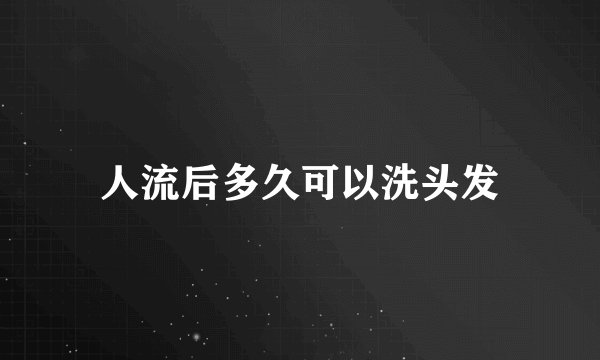 人流后多久可以洗头发