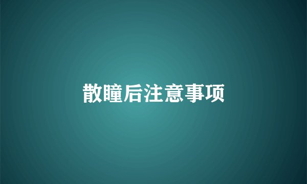 散瞳后注意事项