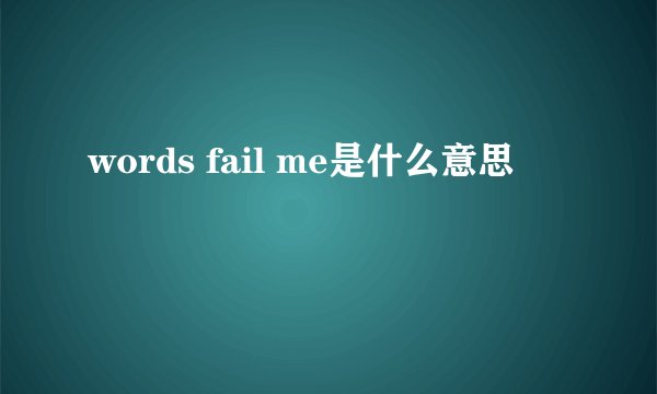 words fail me是什么意思