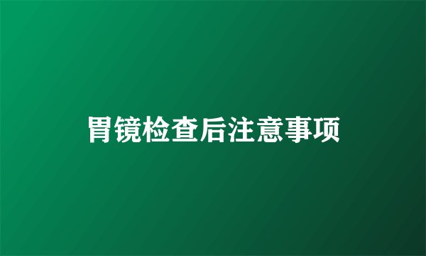 胃镜检查后注意事项