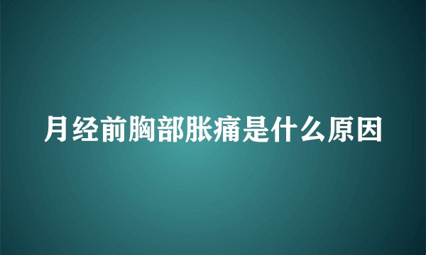 月经前胸部胀痛是什么原因