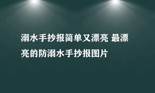 溺水手抄报简单又漂亮 最漂亮的防溺水手抄报图片
