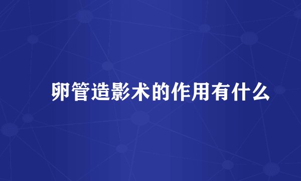 輸卵管造影术的作用有什么