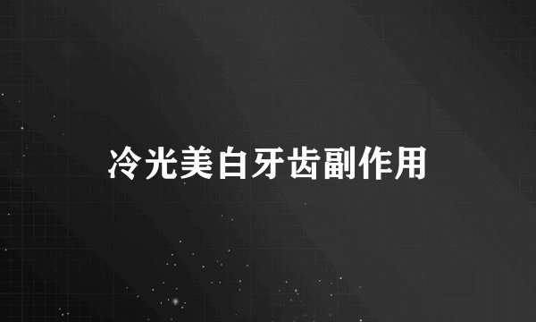 冷光美白牙齿副作用