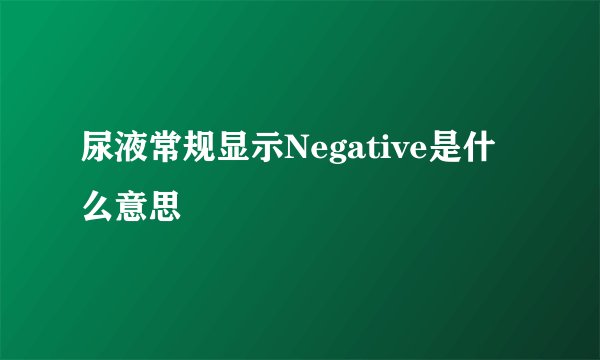 尿液常规显示Negative是什么意思
