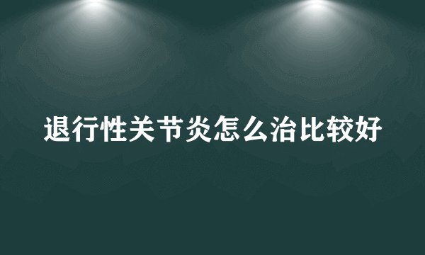 退行性关节炎怎么治比较好