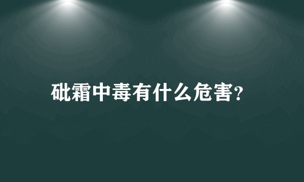 砒霜中毒有什么危害？