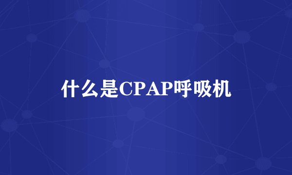 什么是CPAP呼吸机