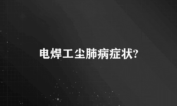 电焊工尘肺病症状?