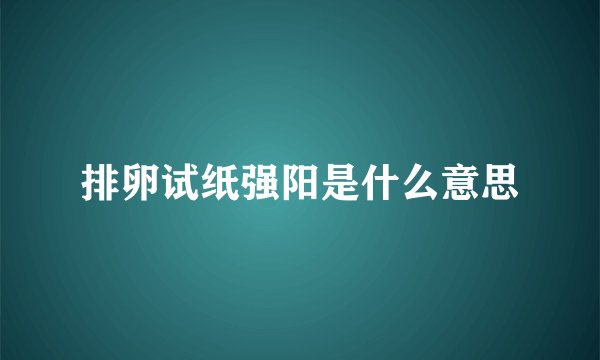 排卵试纸强阳是什么意思