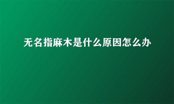 无名指麻木是什么原因怎么办
