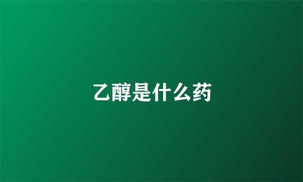 乙醇是什么药