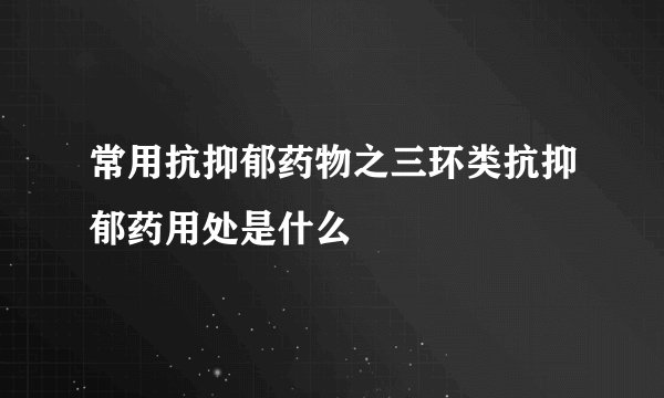 常用抗抑郁药物之三环类抗抑郁药用处是什么