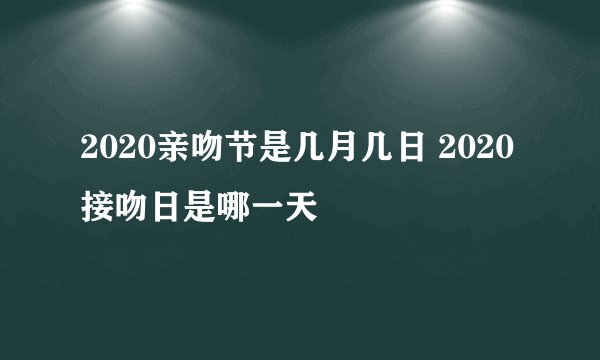 2020亲吻节是几月几日 2020接吻日是哪一天