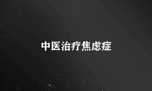 中医治疗焦虑症