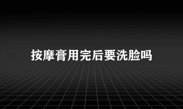 按摩膏用完后要洗脸吗