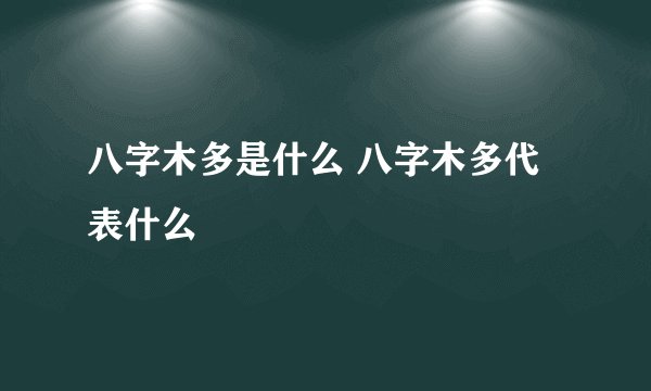 八字木多是什么 八字木多代表什么