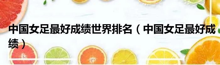 中国女足最好成绩世界排名（中国女足最好成绩）