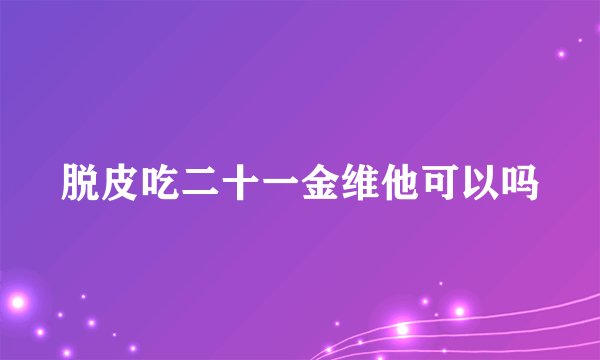 脱皮吃二十一金维他可以吗