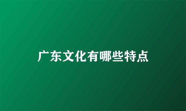 广东文化有哪些特点