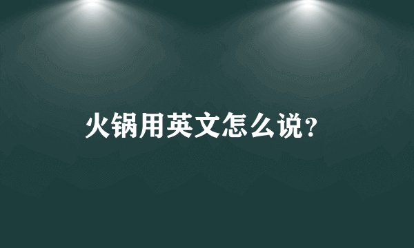 火锅用英文怎么说?