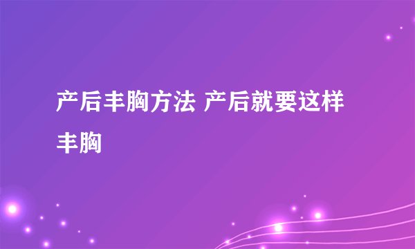 产后丰胸方法 产后就要这样丰胸