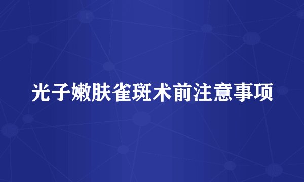 光子嫩肤雀斑术前注意事项