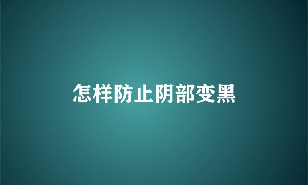 怎样防止阴部变黑