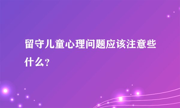 留守儿童心理问题应该注意些什么？