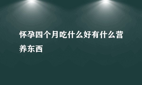 怀孕四个月吃什么好有什么营养东西