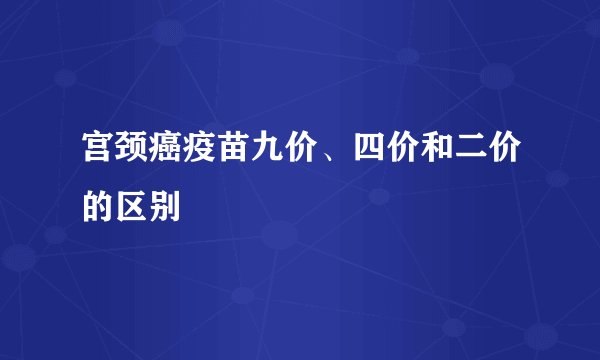 宫颈癌疫苗九价、四价和二价的区别