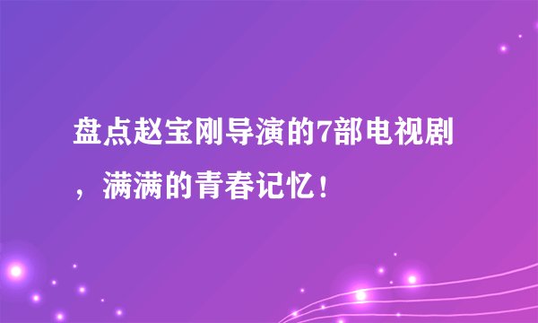 盘点赵宝刚导演的7部电视剧，满满的青春记忆！