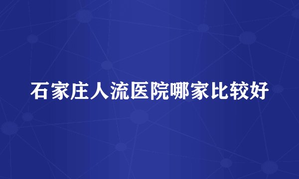石家庄人流医院哪家比较好