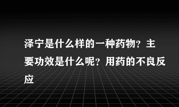 泽宁是什么样的一种药物？主要功效是什么呢？用药的不良反应