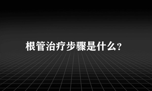 根管治疗步骤是什么?