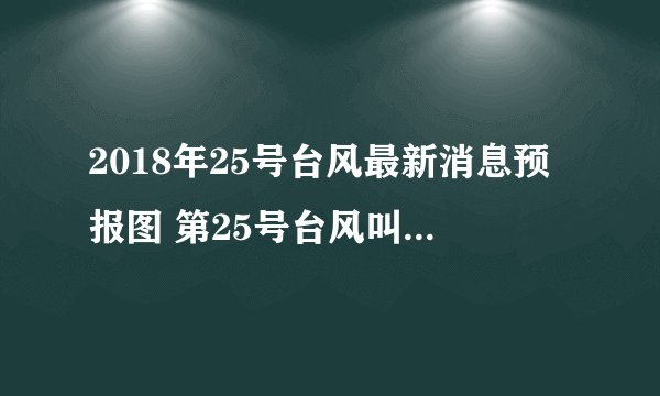 2018年25号台风最新消息预报图 第25号台风叫什么名字在哪里登陆
