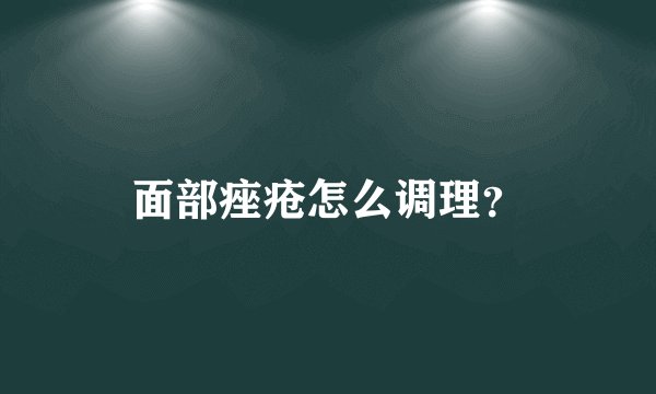 面部痤疮怎么调理?