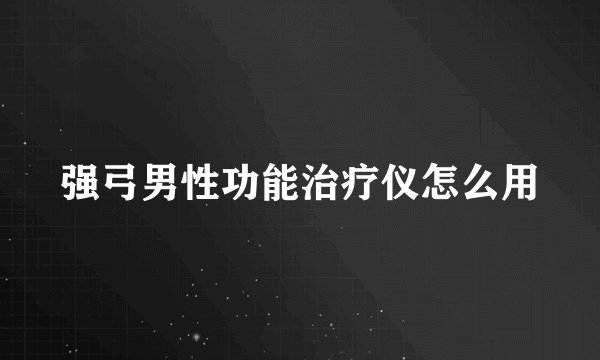 强弓男性功能治疗仪怎么用