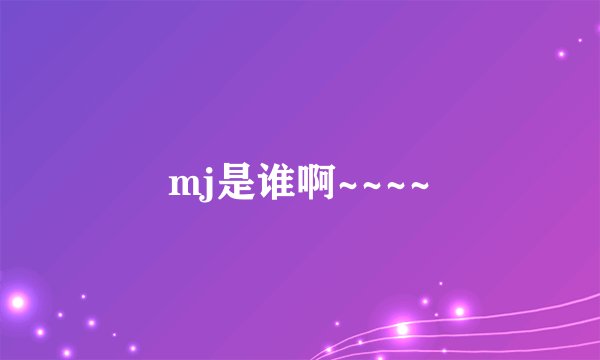 mj是谁啊~~~~